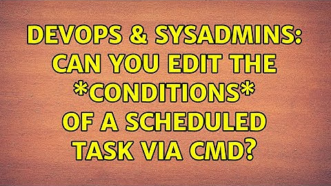 DevOps & SysAdmins: Can you edit the \*conditions\* of a scheduled task via CMD? (2 Solutions!!)