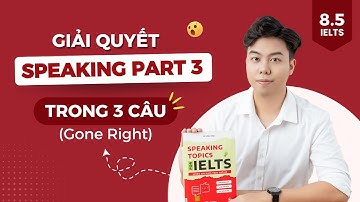 Giải quyết Speaking Part 3 trong 3 câu (Gone Right)