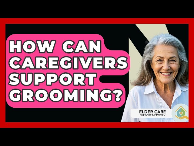 How Can Caregivers Support Grooming? - Elder Care Support Network