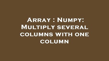 Array : Numpy: Multiply several columns with one column