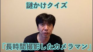 謎かけクイズ「長時間撮影したカメラマン」