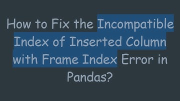 How to Fix the Incompatible Index of Inserted Column with Frame Index Error in Pandas?