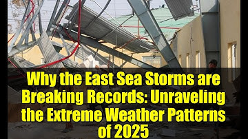 Why the East Sea Storms are Breaking Records: Unraveling the Extreme Weather Patterns of 2025