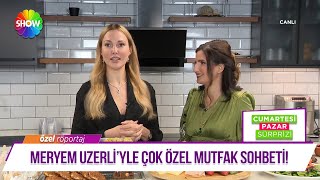 Meryem Uzerli'yle çok özel mutfak sohbeti!