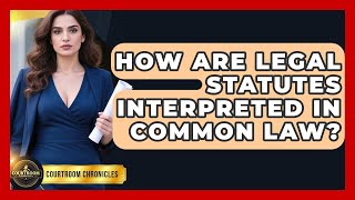 How Are Legal Statutes Interpreted In Common Law? - Courtroom Chronicles