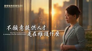 基督徒的经历见证　第870期《不愿意提供人才是在维护什么》