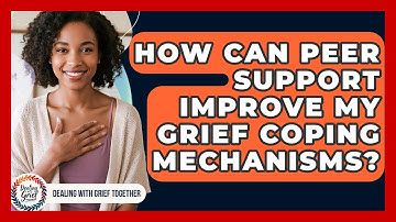 How Can Peer Support Improve My Grief Coping Mechanisms? - Dealing With Grief Together