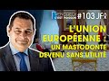 L'Union Européenne : un mastodonte devenu sans utilité | VCP 103