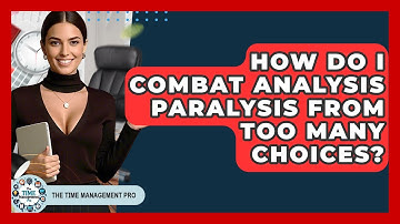 How Do I Combat Analysis Paralysis From Too Many Choices? - The Time Management Pro
