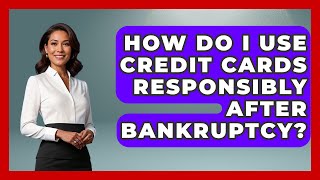 How Do I Use Credit Cards Responsibly After Bankruptcy? - Your Bankruptcy Advisors