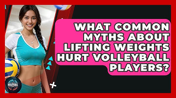 What Common Myths About Lifting Weights Hurt Volleyball Players? - The Volleyball Hub