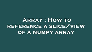 Array : How to reference a slice/view of a numpy array