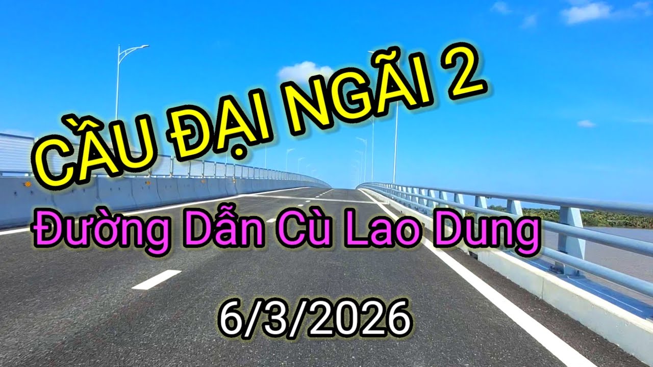 Cầu Đại Ngãi 2 vs Đường Dẫn Cù Lao Dung 6/3/2026