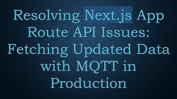 Resolving Next.js App Route API Issues: Fetching Updated Data with MQTT in Production