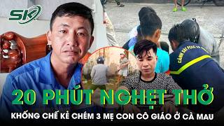 Nhân chứng kể phút nghẹt thở khống chế kẻ chém 3 mẹ con cô giáo, bé gái 6 tuổi tử vong ở Cà Mau