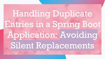 Handling Duplicate Entries in a Spring Boot Application: Avoiding Silent Replacements