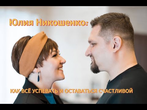 Видео: Как  всё успевать и оставаться счастливой - Юлия Никошенко