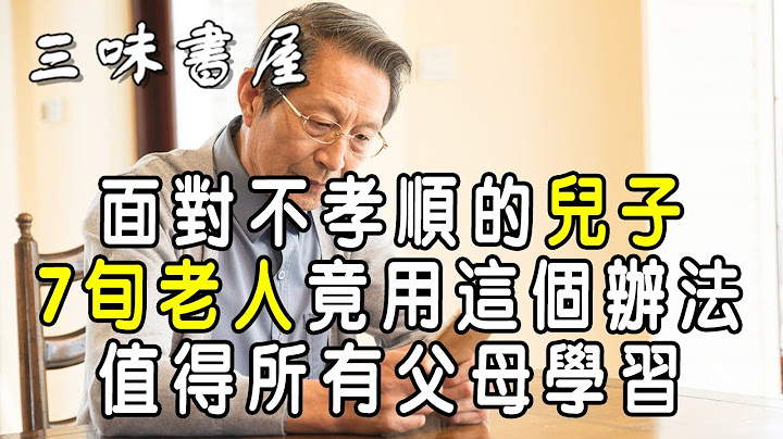 面对不孝顺的儿子，7旬老人竟用这个办法，值得所有父母学习  |三味书屋 - 天天要闻