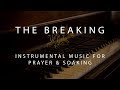 The Breaking - Instrumental Prayer, Worship, & Soaking Music