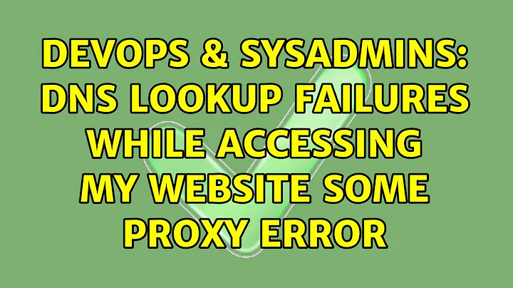 DevOps & SysAdmins: DNS lookup failures while accessing my website some proxy error (2 Solutions!!)