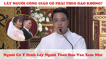 LẤY NGƯỜI CÔNG GIÁO CÓ PHẢI THEO ĐẠO KHÔNG? |  Người Có Ý Định Lấy Người Theo Đạo Vào Xem Nhé