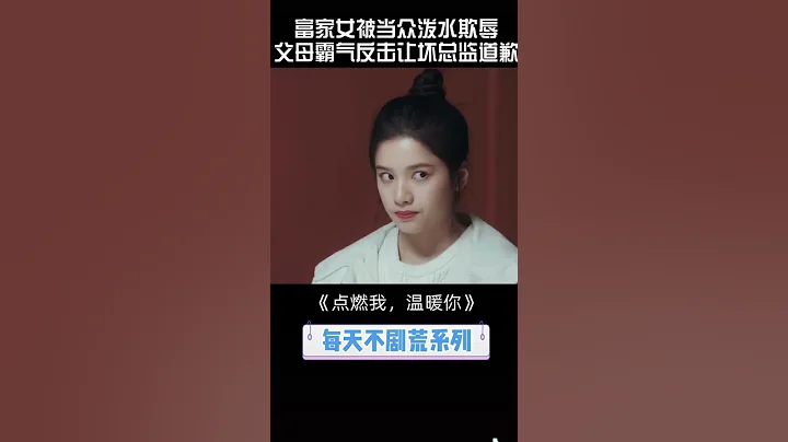 女主竟是富家千金，心机女只能乖乖道歉#陈飞宇#张婧仪#点燃我，温暖你#Lighter&Princess - 天天要闻
