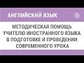 Методическая помощь учителю иностранного языка в подготовке и проведении современного урока