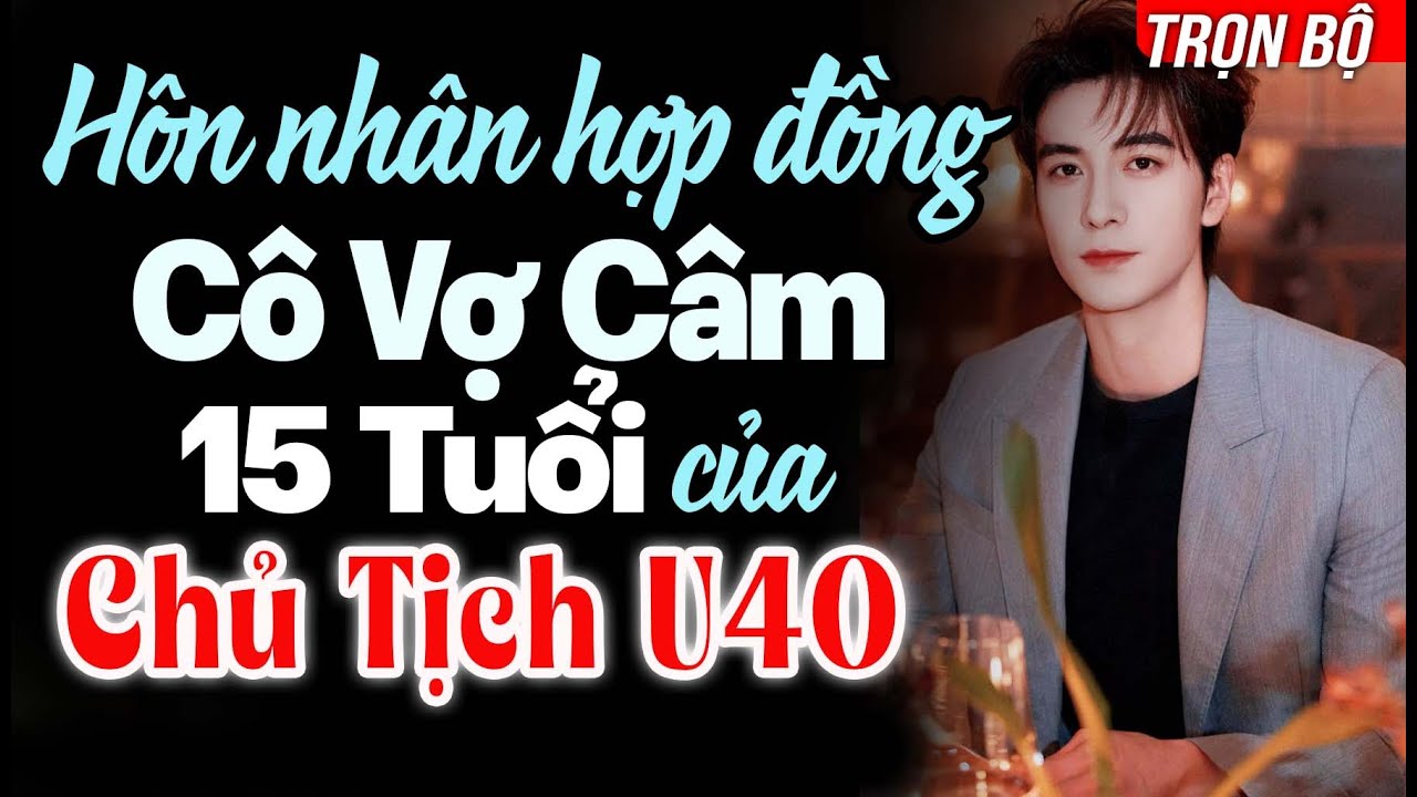 CƯỚI TRƯỚC YÊU SAU| Hôn Nhân Hợp Đồng Với Cô Vợ Câm 15 Tuổi Của Chủ Tịch U40 Lạnh Lùng Độc Chiếm