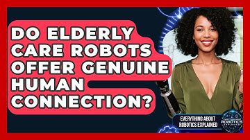 Do Elderly Care Robots Offer Genuine Human Connection? - Everything About Robotics Explained