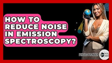 How To Reduce Noise In Emission Spectroscopy? - Physics Frontier