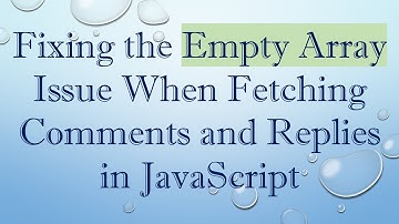 Fixing the Empty Array Issue When Fetching Comments and Replies in JavaScript