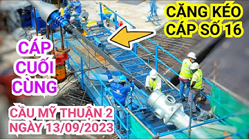 Căng kéo cáp dây văng cuối cùng trên trụ T16 Cầu Mỹ Thuận 2, toàn cảnh mới nhất hôm nay 13/09/2023