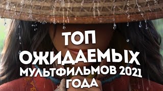 ТОП 5 ОЖИДАМЫХ МУЛЬТФИЛЬМОВ 2021 ГОДА✨