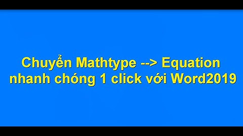 Chuyển công thức Mathtype sang Equation nhanh chóng.