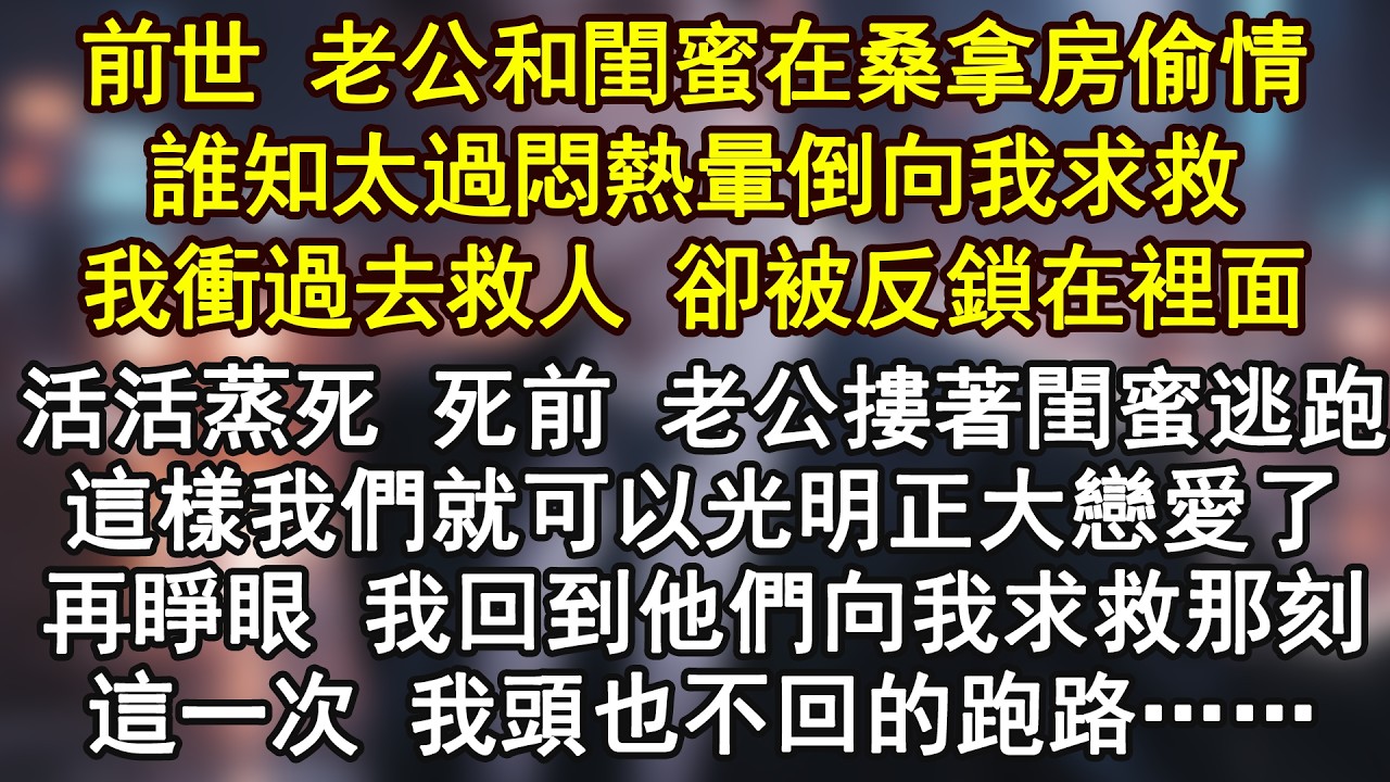 前世 老公和閨蜜在桑拿房偷情誰知太過悶熱暈倒向我求救我衝過去救人 卻被反鎖在裡面前世 老公和閨蜜在桑拿房偷情誰知太過悶熱暈倒向我求救我衝過去救人 卻被反鎖在裡面