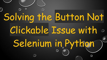 Solving the Button Not Clickable Issue with Selenium in Python