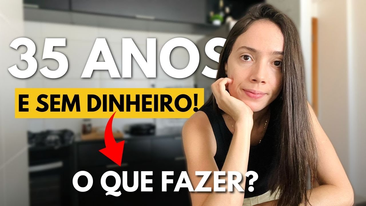 35 ANOS E SEM DINHEIRO! O que fazer?