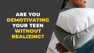 8 Ways You Are Demotivating Your Teen Without Realizing