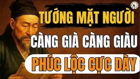 CỔ NHÂN DẠY – Tướng Mặt Người Càng Già Càng Giàu, Phúc Lộc Càng Dày   Triết Lý Sống