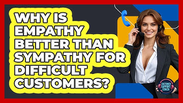 Why Is Empathy Better Than Sympathy For Difficult Customers? - Customer Support Coach