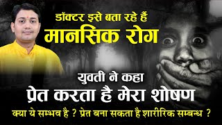 प्रेत बाधा | क्या ये सम्भव है ? प्रेत बना सकता है शारीरिक सम्बन्ध ? डॉक्टर मानसिक रोग बता रहे हैं