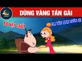 DÙNG VÀNG TÁN GÁI - TRUYỆN CỔ TÍCH - QUÀ TẶNG CUỘC SỐNG - KHOẢNH KHẮC KỲ DIỆU - HOẠT HÌNH HAY