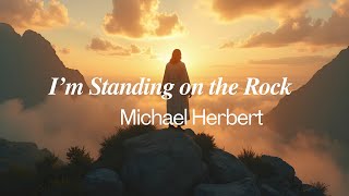 I'm Standing on The Rock| Michael Herbert