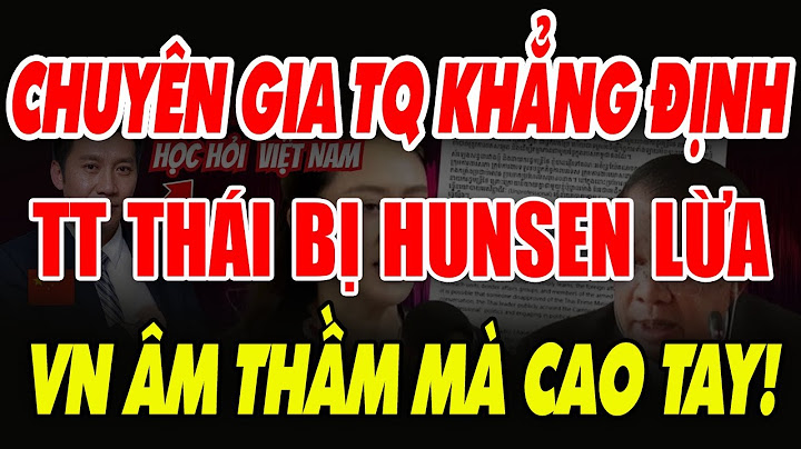 Chuyên gia Trung Quốc: Thủ tướng Thái Lan BỊ LẬT MẶT vì Hun Sen? Việt Nam âm thầm mà cao tay!