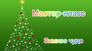 Мастер-класс «Зимнее чудо»