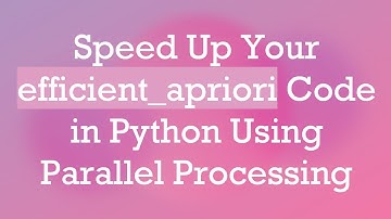 Speed Up Your efficient_apriori Code in Python Using Parallel Processing