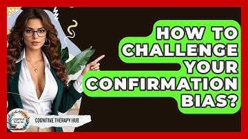 How To Challenge Your Confirmation Bias? - Cognitive Therapy Hub