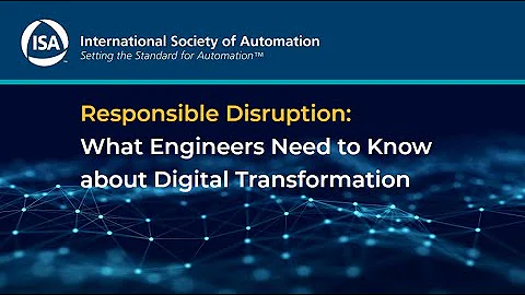 Responsible Disruption: What Engineers Need to Know about Digital Transformation | ISA Webinar