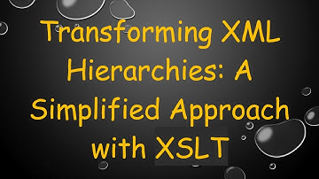 Transforming XML Hierarchies: A Simplified Approach with XSLT