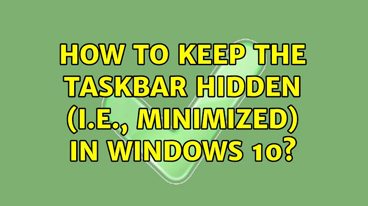 How to keep the taskbar hidden (i.e., minimized) in Windows 10? (2 Solutions!!)